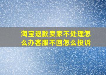 淘宝退款卖家不处理怎么办客服不回怎么投诉