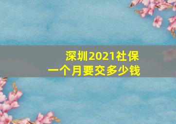 深圳2021社保一个月要交多少钱