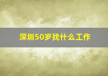 深圳50岁找什么工作