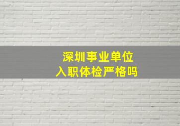 深圳事业单位入职体检严格吗