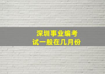 深圳事业编考试一般在几月份