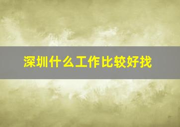 深圳什么工作比较好找