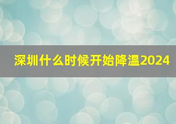 深圳什么时候开始降温2024