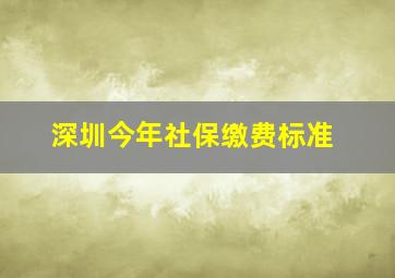 深圳今年社保缴费标准