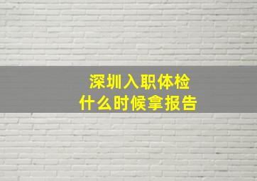 深圳入职体检什么时候拿报告