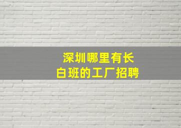 深圳哪里有长白班的工厂招聘