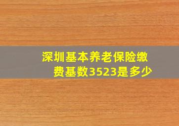 深圳基本养老保险缴费基数3523是多少