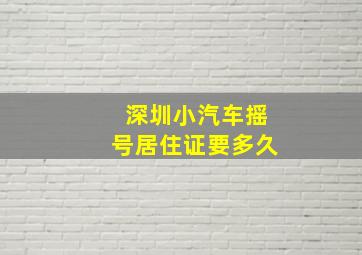 深圳小汽车摇号居住证要多久