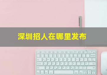 深圳招人在哪里发布