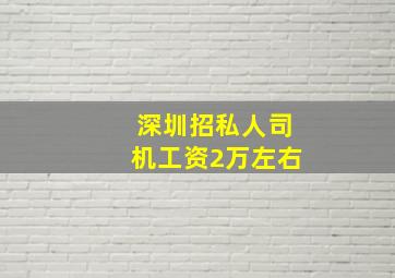 深圳招私人司机工资2万左右