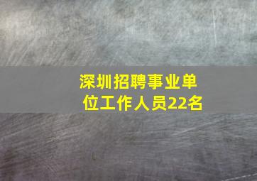 深圳招聘事业单位工作人员22名