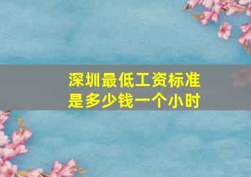 深圳最低工资标准是多少钱一个小时