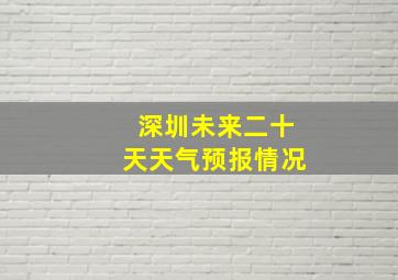 深圳未来二十天天气预报情况