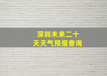 深圳未来二十天天气预报查询