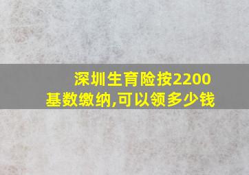 深圳生育险按2200基数缴纳,可以领多少钱