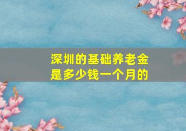 深圳的基础养老金是多少钱一个月的