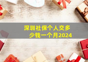 深圳社保个人交多少钱一个月2024