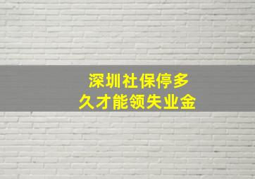 深圳社保停多久才能领失业金