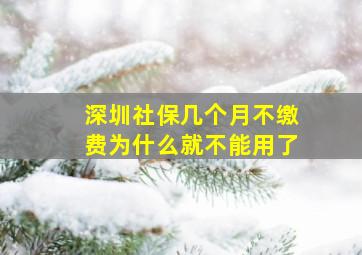 深圳社保几个月不缴费为什么就不能用了