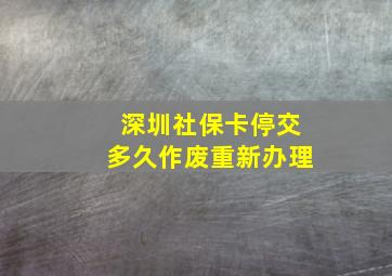 深圳社保卡停交多久作废重新办理