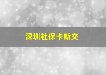 深圳社保卡断交