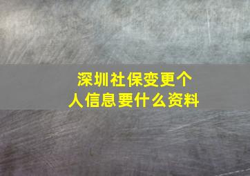 深圳社保变更个人信息要什么资料