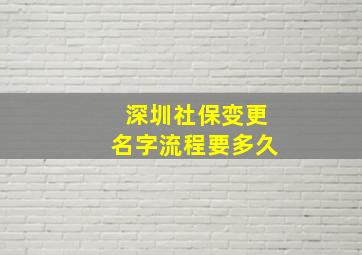 深圳社保变更名字流程要多久