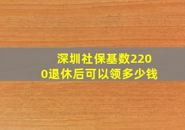 深圳社保基数2200退休后可以领多少钱