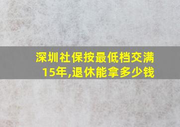 深圳社保按最低档交满15年,退休能拿多少钱