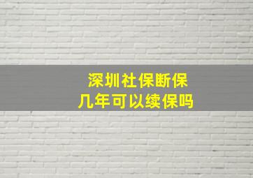 深圳社保断保几年可以续保吗