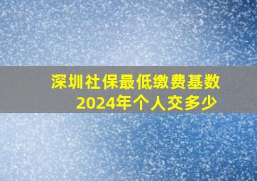 深圳社保最低缴费基数2024年个人交多少