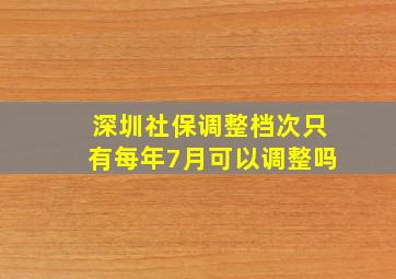 深圳社保调整档次只有每年7月可以调整吗