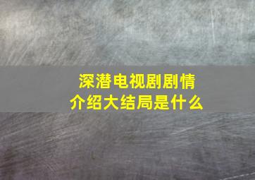 深潜电视剧剧情介绍大结局是什么