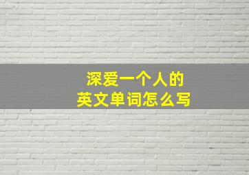 深爱一个人的英文单词怎么写