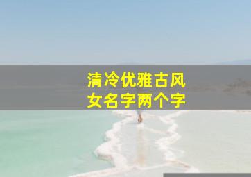 清冷优雅古风女名字两个字