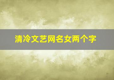 清冷文艺网名女两个字