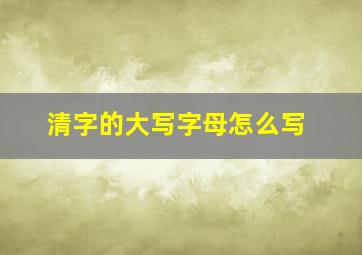 清字的大写字母怎么写