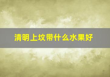 清明上坟带什么水果好