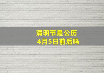 清明节是公历4月5日前后吗