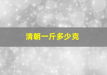 清朝一斤多少克