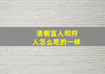 清朝富人和穷人怎么吃的一样