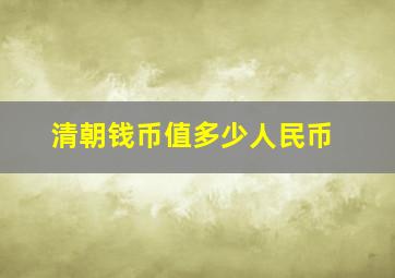 清朝钱币值多少人民币