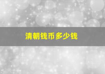 清朝钱币多少钱