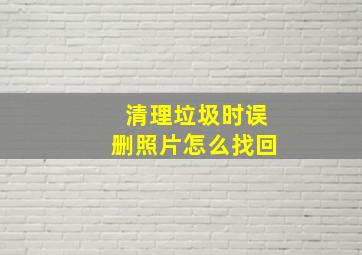 清理垃圾时误删照片怎么找回