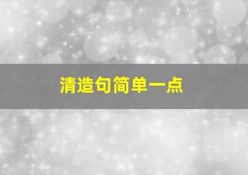 清造句简单一点