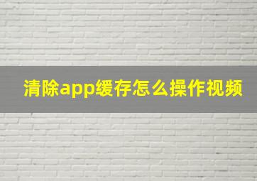 清除app缓存怎么操作视频