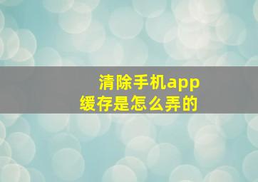 清除手机app缓存是怎么弄的