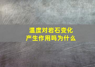 温度对岩石变化产生作用吗为什么