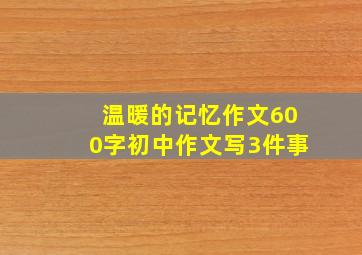 温暖的记忆作文600字初中作文写3件事