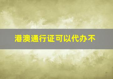 港澳通行证可以代办不